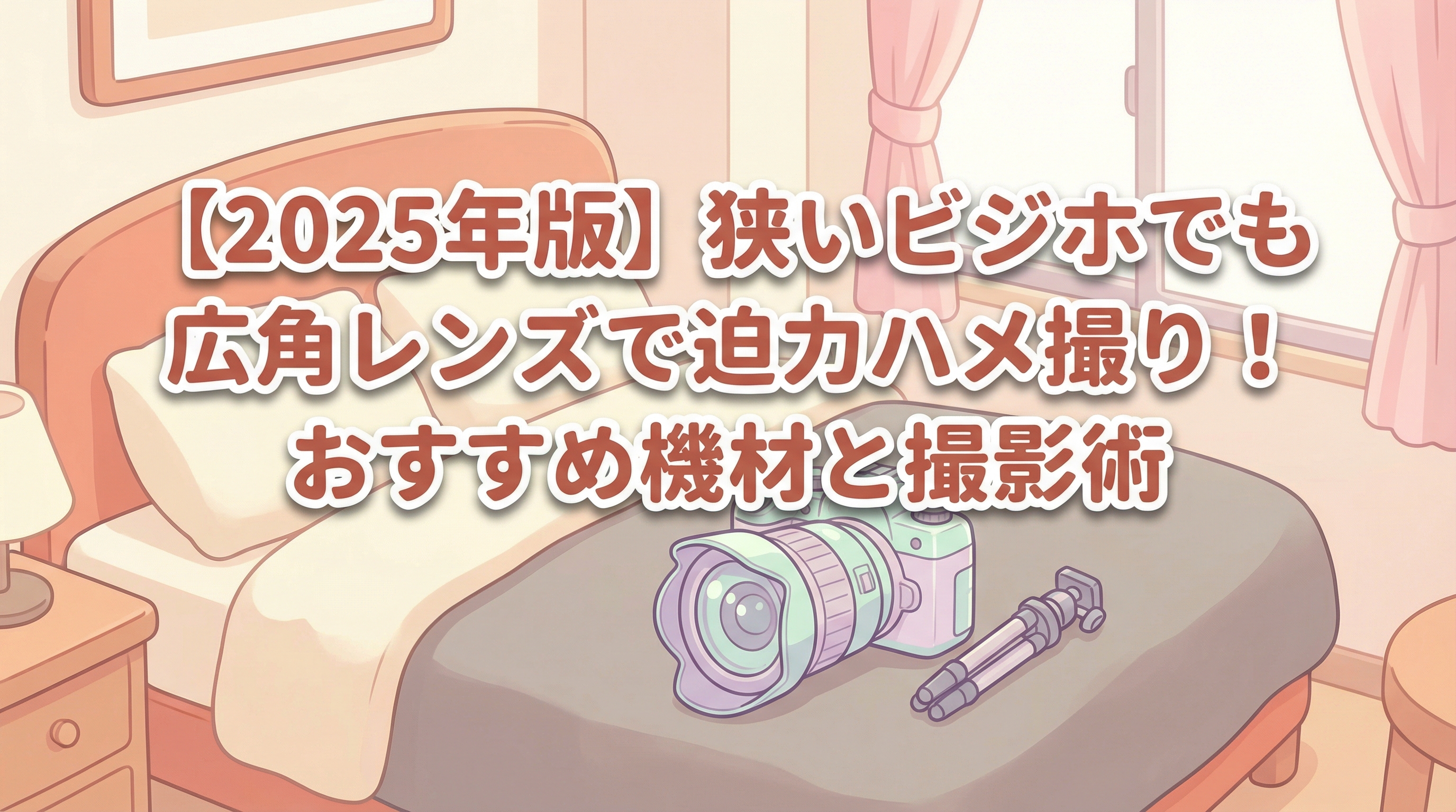 【2025年版】狭いビジホでも広角レンズで迫力ハメ撮り！おすすめ機材と撮影術
