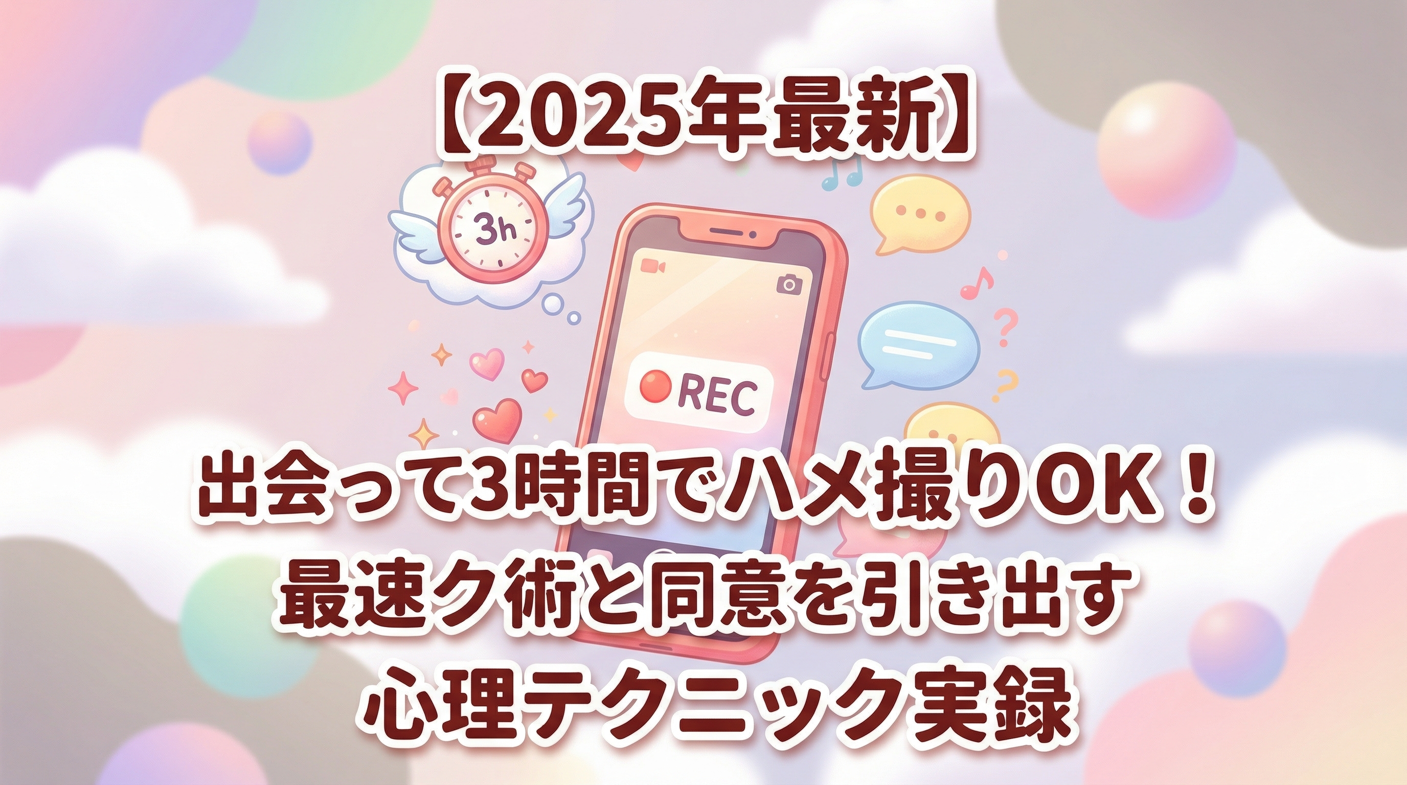【2025年最新】出会って3時間でハメ撮りOK！最速トーク術と同意を引き出す心理テクニック実録