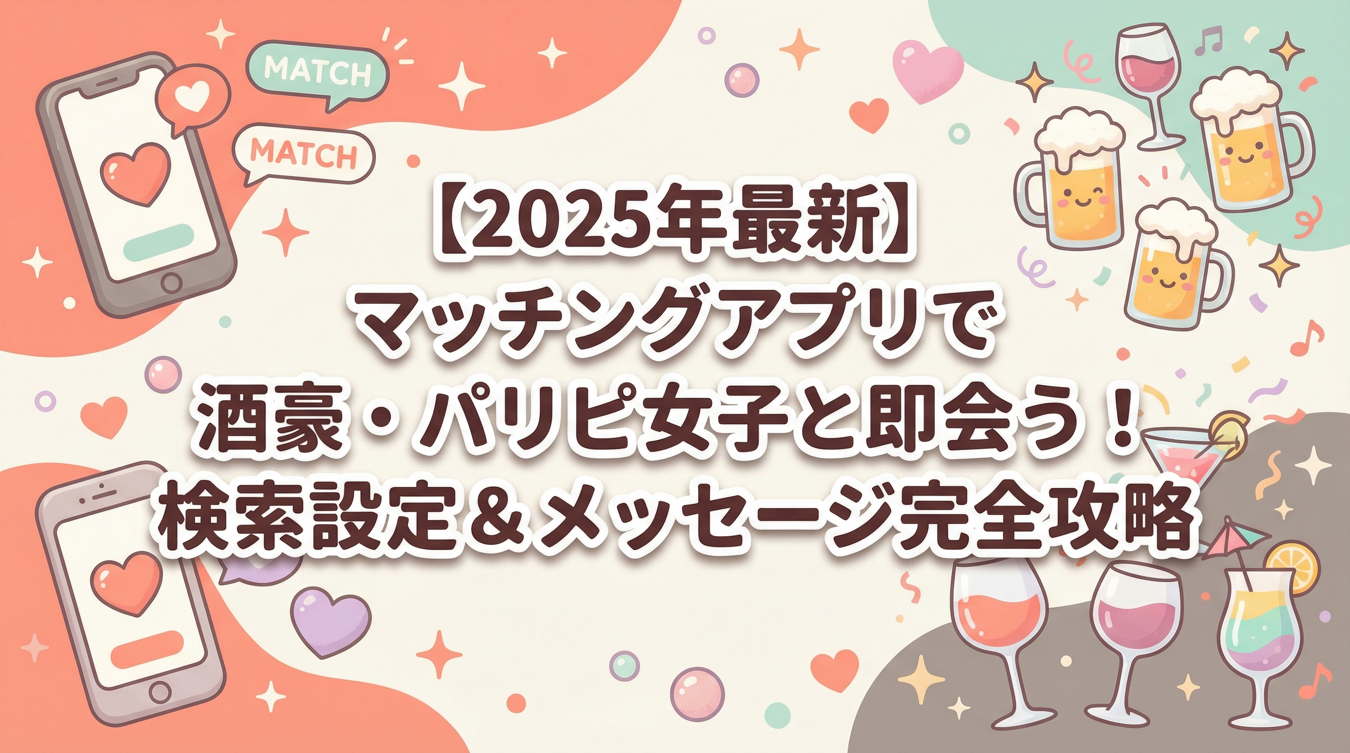 【2025年最新】マッチングアプリで酒豪・パリピ女子と即会う！検索設定＆メッセージ完全攻略