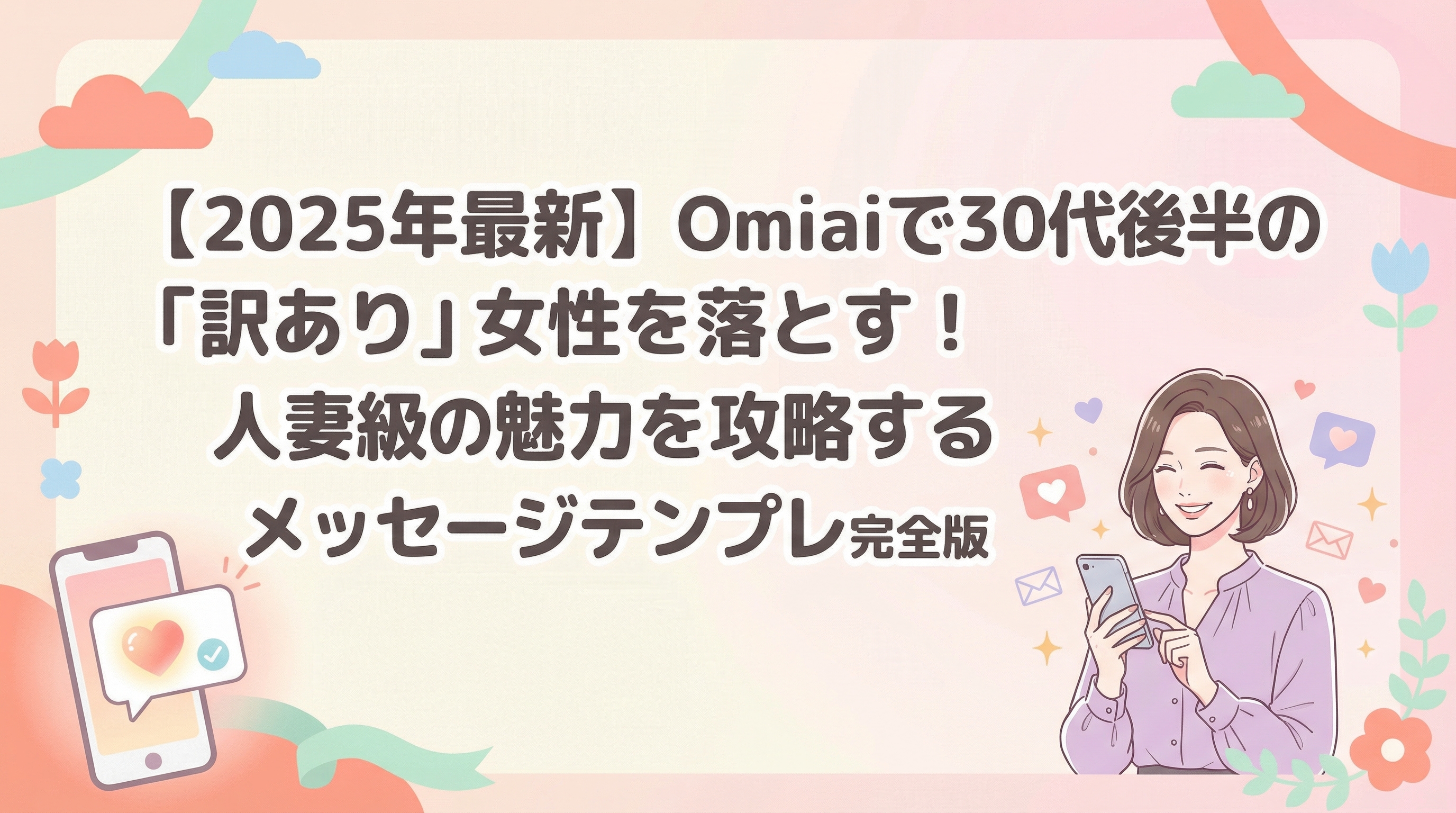 【2025年最新】Omiaiで30代後半の「訳あり」女性を落とす！人妻級の魅力を攻略するメッセージテンプレ完全版